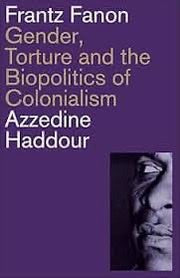 Frantz Fanon - Gender, Torture and the Biopoliitics of Colonialism - Azzedine Haddour