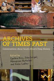 Archives of Times Past: Conversations about South Africa's Deep History - Cynthia Kros, John Wright, Mbongiseni Buthelezi and Helen Ludlow (eds)