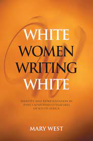 White Women Writing White: Identity and Representation in Post-Apartheid Literatures of South Africa - Mary West