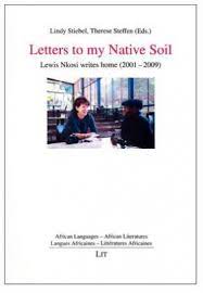 Letters to my native soil: Lewis Nkosi writes home (2001-2009) - edited by Lindy Stiebel and Therese Steffen