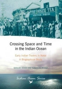 Crossing Space and Time: Early Indian Traders in Natal - A Biographical Study by Goolam Vahed and Surendra Bhana
