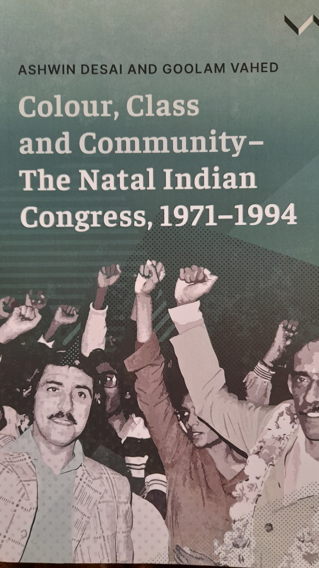Ashwin Desai and Goolam Vahed - Colour, Class and Community - The Natal Indian Congress, 1971-1994
