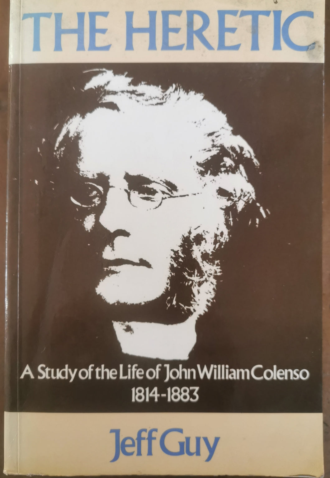 The Heretic: A Study of the Life of John William Colenso 1814-1883 by Jeff Guy