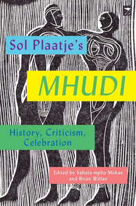 Sol Plaatje's Mhudi: History, Criticism, Celebration - Sabata-mpho Mokae and Brian Willan (Eds)