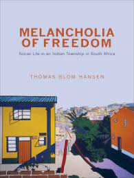 Melancholia of Freedom: Social Life in an Indian Township in South Africa - Thomas Blom Hansen