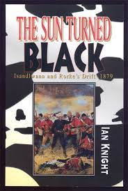 The Sun Turned Black: Isandlwana and Rorke's Drift - Ian Knight