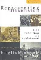 Representing Dissension: Riot, Rebellion and Resistance in the South African English Novel - JA Kearney