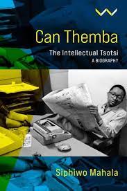 Can Themba: The Making and Breaking of an Intellectual Totsi - Siphiwo Mahala
